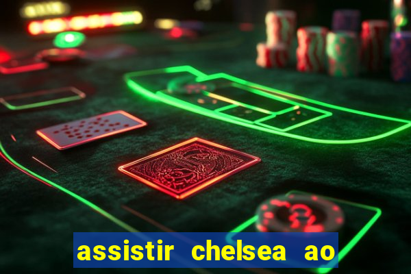 assistir chelsea ao vivo futemax